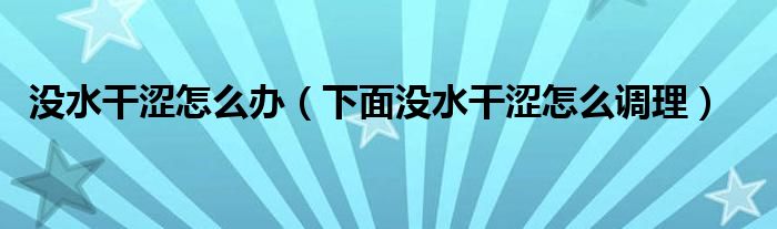 没水干涩怎么办下面没水干涩怎么调理