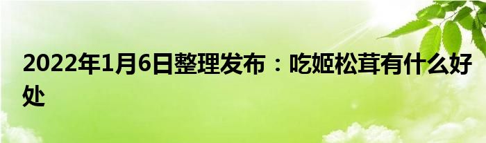 2022年1月6日整理发布：吃姬松茸有什么好处