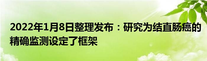 2022年1月8日整理发布：研究为结直肠癌的精确监测设定了框架