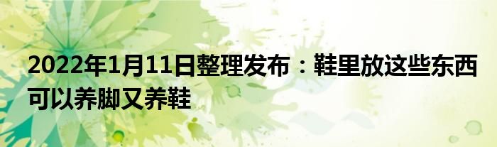 2022年1月11日整理发布：鞋里放这些东西可以养脚又养鞋