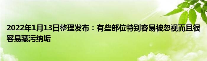 2022年1月13日整理发布：有些部位特别容易被忽视而且很容易藏污纳垢