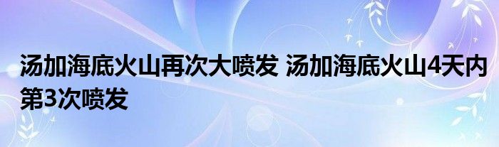 汤加海底火山再次大喷发 汤加海底火山4天内第3次喷发