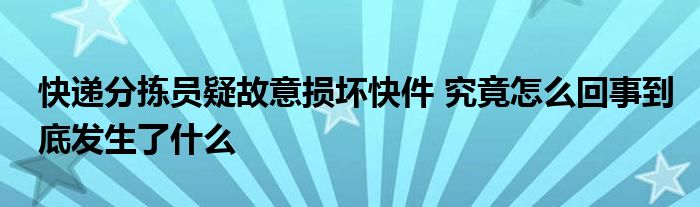 快递分拣员疑故意损坏快件 究竟怎么回事到底发生了什么