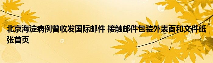 北京海淀病例曾收发国际邮件 接触邮件包装外表面和文件纸张首页