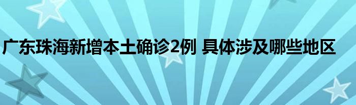 广东珠海新增本土确诊2例 具体涉及哪些地区