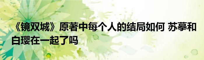 《镜双城》原著中每个人的结局如何 苏摹和白璎在一起了吗