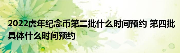 2022虎年纪念币第二批什么时间预约 第四批具体什么时间预约