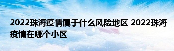 2022珠海疫情属于什么风险地区 2022珠海疫情在哪个小区