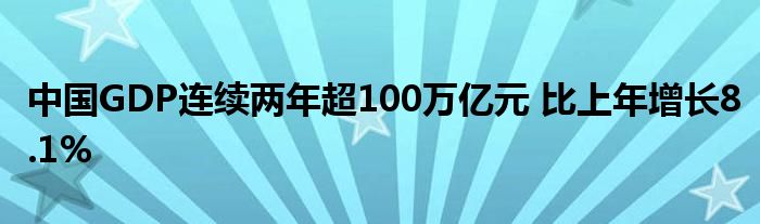 中国GDP连续两年超100万亿元 比上年增长8.1%