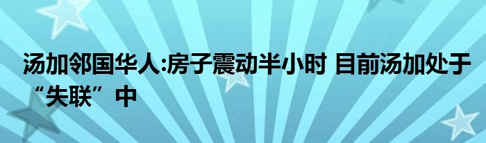 汤加邻国华人:房子震动半小时 目前汤加处于“失联”中