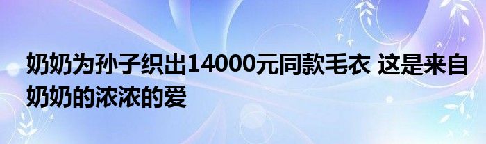 奶奶为孙子织出14000元同款毛衣 这是来自奶奶的浓浓的爱