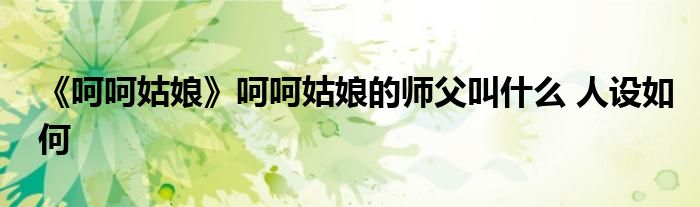 《呵呵姑娘》呵呵姑娘的师父叫什么 人设如何