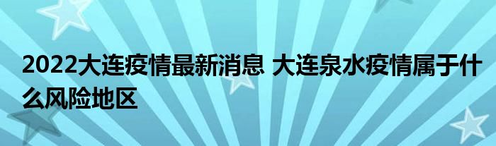 2022大连疫情最新消息 大连泉水疫情属于什么风险地区