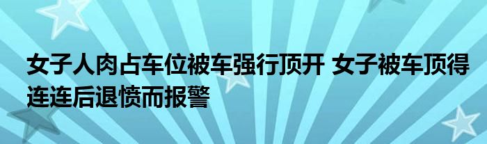 女子人肉占车位被车强行顶开 女子被车顶得连连后退愤而报警