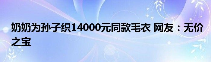 奶奶为孙子织14000元同款毛衣 网友：无价之宝