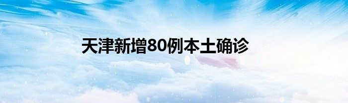 天津新增80例本土确诊