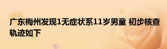 广东梅州发现1无症状系11岁男童 初步核查轨迹如下