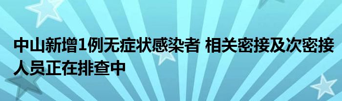 中山新增1例无症状感染者 相关密接及次密接人员正在排查中