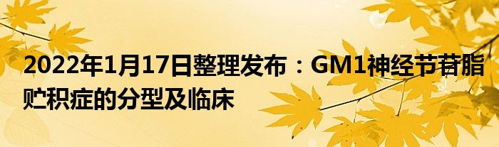 2022年1月17日整理发布：GM1神经节苷脂贮积症的分型及临床