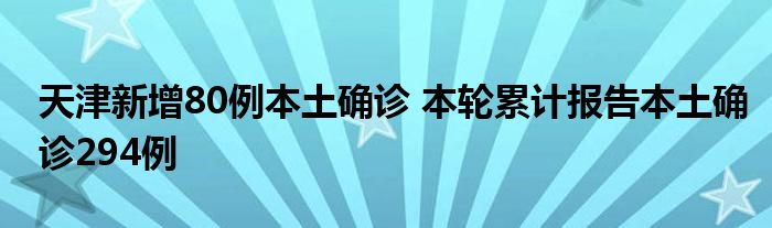 天津新增80例本土确诊 本轮累计报告本土确诊294例