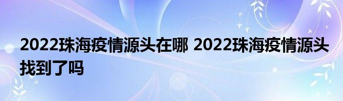 2022珠海疫情源头在哪 2022珠海疫情源头找到了吗