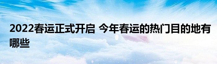 2022春运正式开启 今年春运的热门目的地有哪些