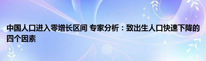 中国人口进入零增长区间 专家分析：致出生人口快速下降的四个因素