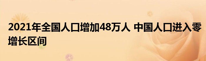 2021年全国人口增加48万人 中国人口进入零增长区间