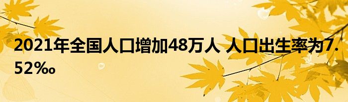 2021年全国人口增加48万人 人口出生率为7.52‰