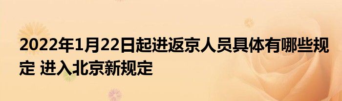 2022年1月22日起进返京人员具体有哪些规定 进入北京新规定