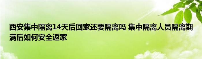 西安集中隔离14天后回家还要隔离吗 集中隔离人员隔离期满后如何安全返家