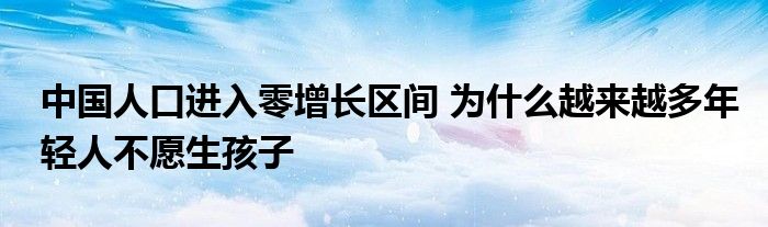 中国人口进入零增长区间 为什么越来越多年轻人不愿生孩子