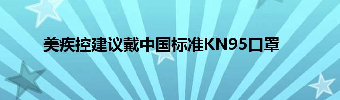 美疾控建议戴中国标准KN95口罩