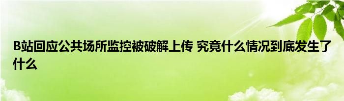 B站回应公共场所监控被破解上传 究竟什么情况到底发生了什么