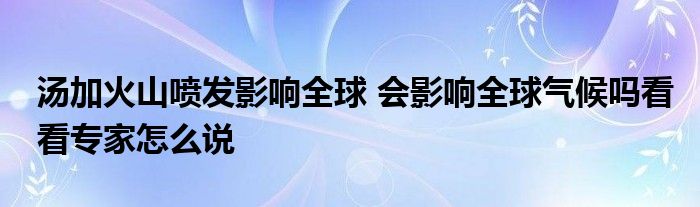 汤加火山喷发影响全球 会影响全球气候吗看看专家怎么说