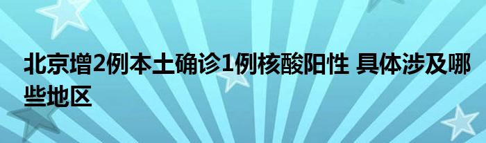 北京增2例本土确诊1例核酸阳性 具体涉及哪些地区