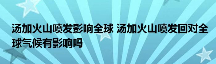 汤加火山喷发影响全球 汤加火山喷发回对全球气候有影响吗