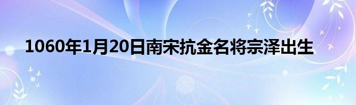 1060年1月20日南宋抗金名将宗泽出生