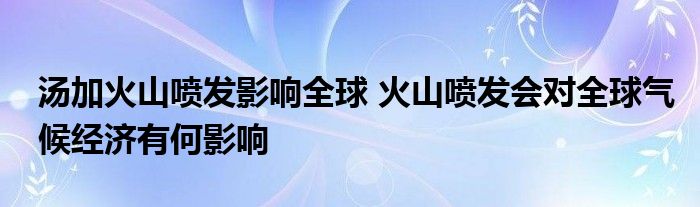 汤加火山喷发影响全球 火山喷发会对全球气候经济有何影响