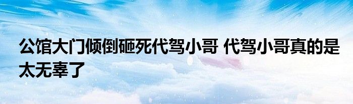 公馆大门倾倒砸死代驾小哥 代驾小哥真的是太无辜了