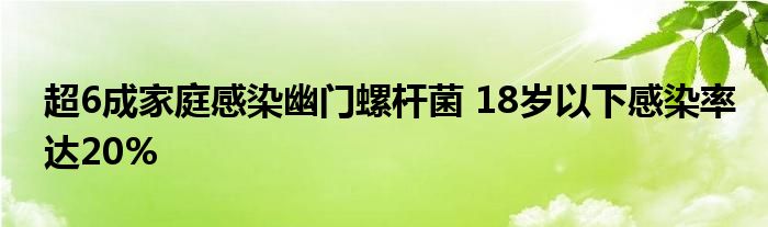 超6成家庭感染幽门螺杆菌 18岁以下感染率达20%