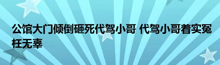 公馆大门倾倒砸死代驾小哥 代驾小哥着实冤枉无辜