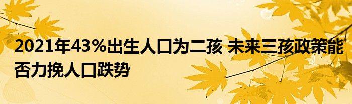 2021年43%出生人口为二孩 未来三孩政策能否力挽人口跌势