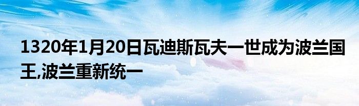 1320年1月20日瓦迪斯瓦夫一世成为波兰国王,波兰重新统一