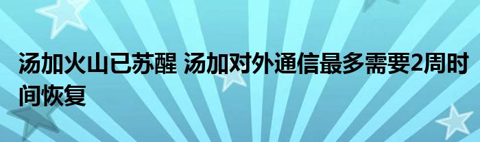 汤加火山已苏醒 汤加对外通信最多需要2周时间恢复