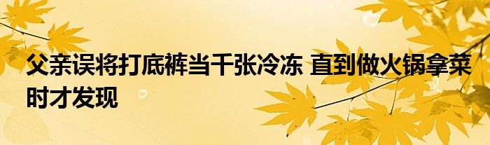 父亲误将打底裤当千张冷冻 直到做火锅拿菜时才发现