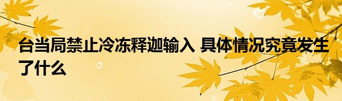 台当局禁止冷冻释迦输入 具体情况究竟发生了什么