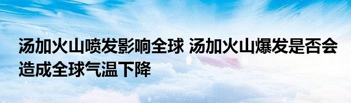 汤加火山喷发影响全球 汤加火山爆发是否会造成全球气温下降