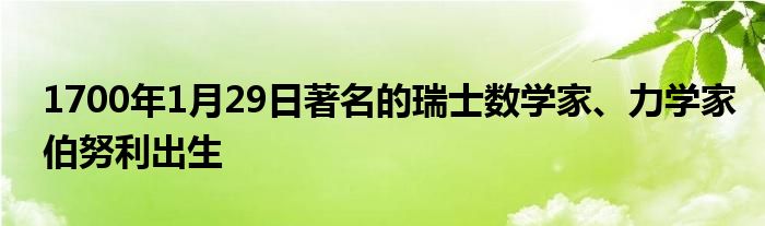 1700年1月29日著名的瑞士数学家、力学家伯努利出生