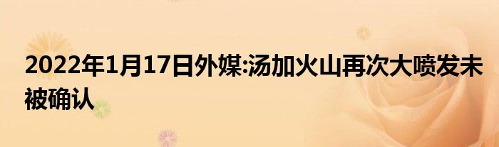 2022年1月17日外媒:汤加火山再次大喷发未被确认